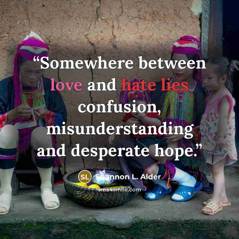 “Somewhere between love and hate lies confusion, misunderstanding and desperate hope.” quote by Shannon L. Alder