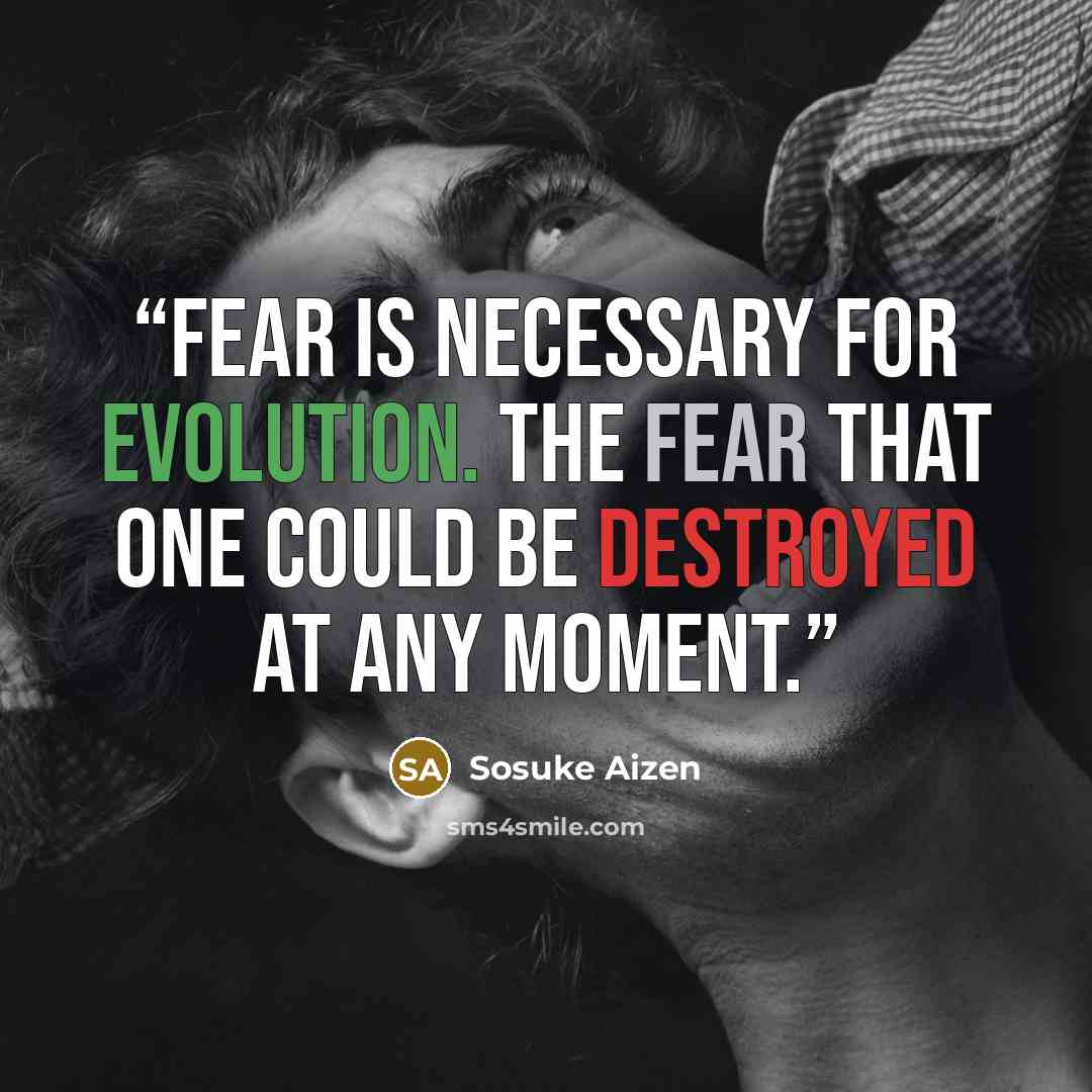 “Fear is necessary for evolution. The fear that one could be destroyed at any moment.” quote by Sosuke Aizen
