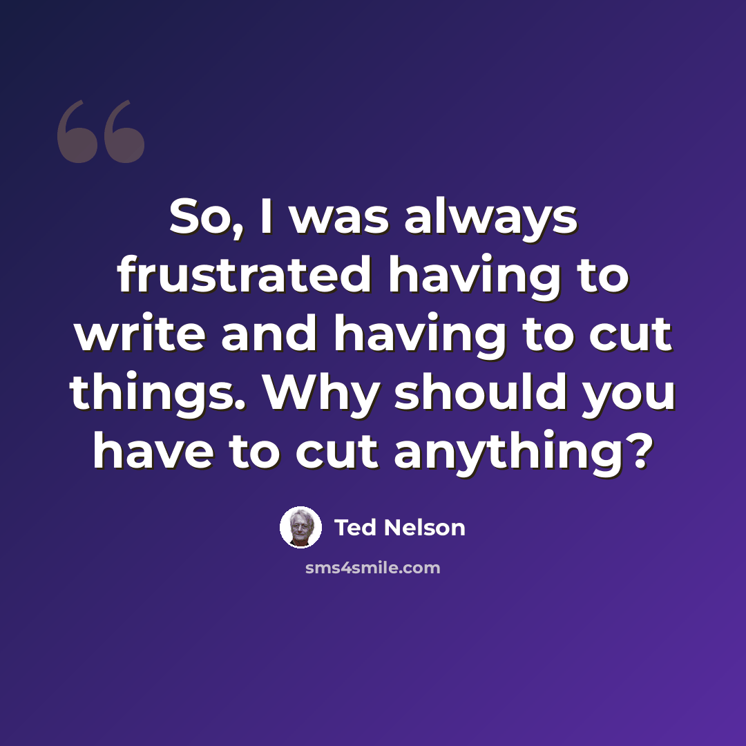 “So, I was always frustrated having to write and having to cut things. Why should you have to cut anything?” quote by Ted Nelson