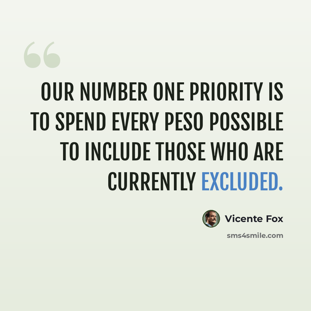 “Our number one priority is to spend every peso possible to include those who are currently excluded.” quote by Vicente Fox