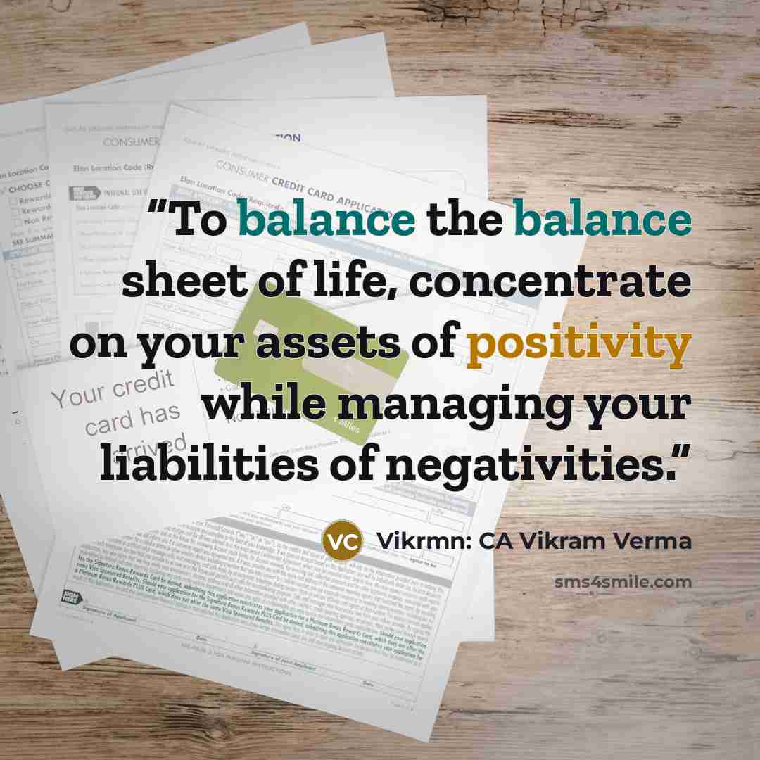 “To balance the balance sheet of life, concentrate on your assets of positivity while managing your liabilities of negativities.” quote by Vikrmn: CA Vikram Verma
