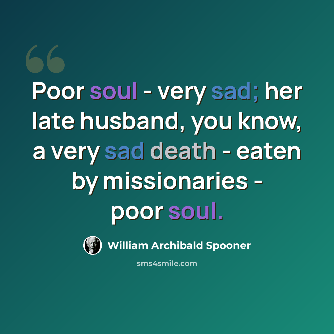 “Poor soul - very sad; her late husband, you know, a very sad death - eaten by missionaries - poor soul.” quote by William Archibald Spooner