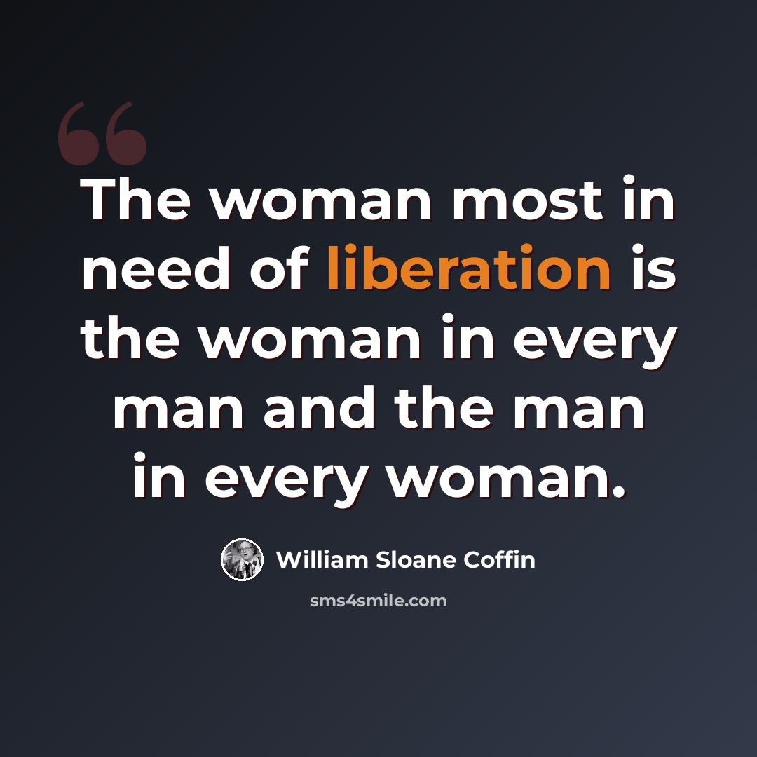 “The woman most in need of liberation is the woman in every man and the man in every woman.” quote by William Sloane Coffin