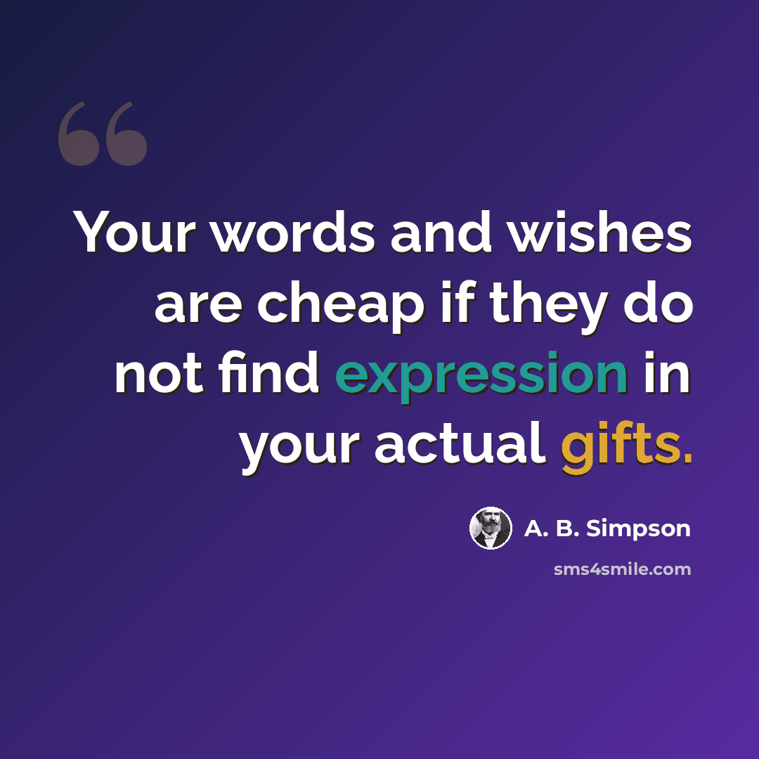 “Your words and wishes are cheap if they do not find expression in your actual gifts.” quote by A. B. Simpson