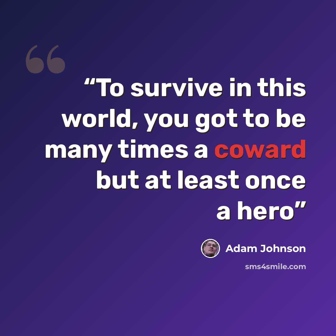 “To survive in this world, you got to be many times a coward but at least once a hero” quote by Adam Johnson