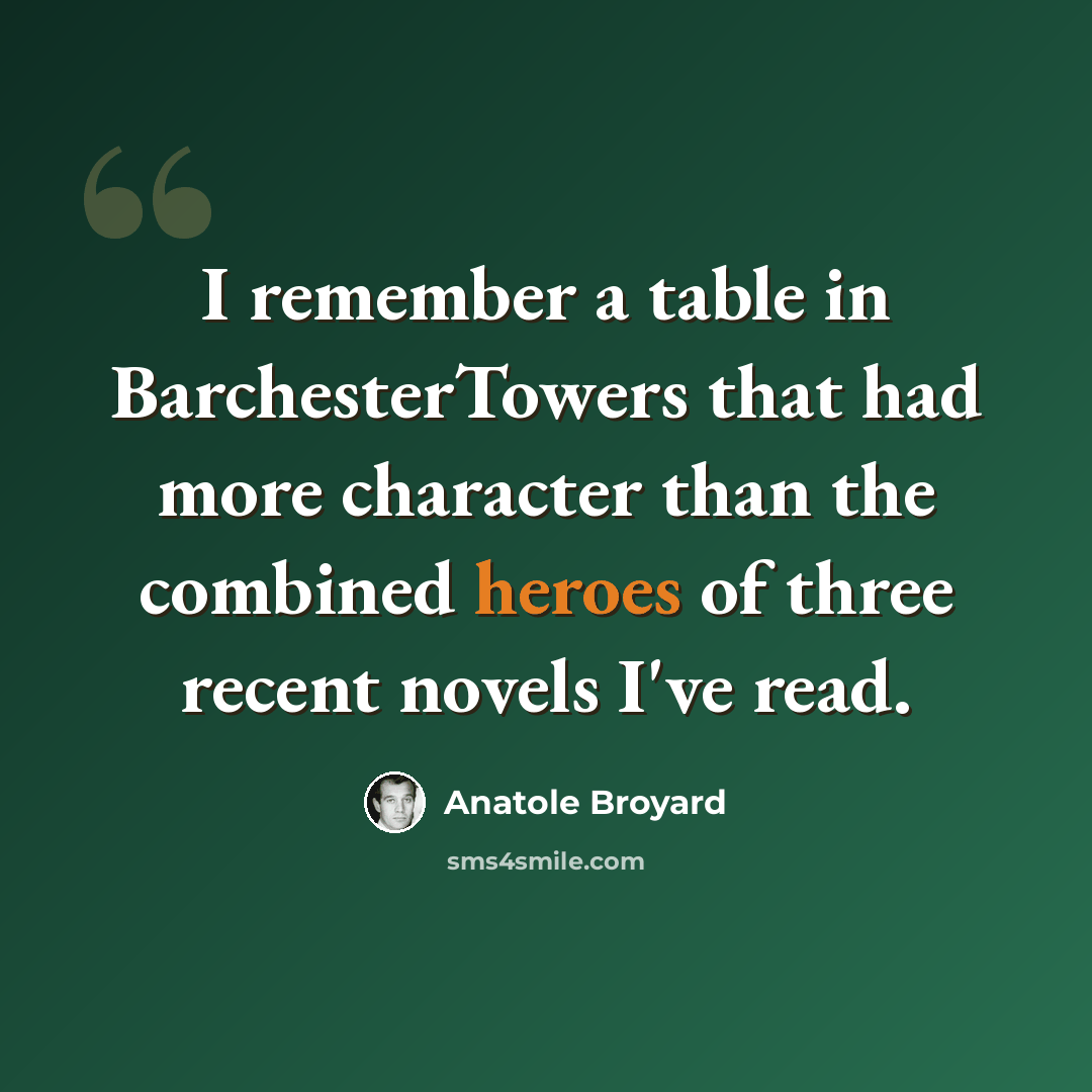 “I remember a table in BarchesterTowers that had more character than the combined heroes of three recent novels I've read.” quote by Anatole Broyard