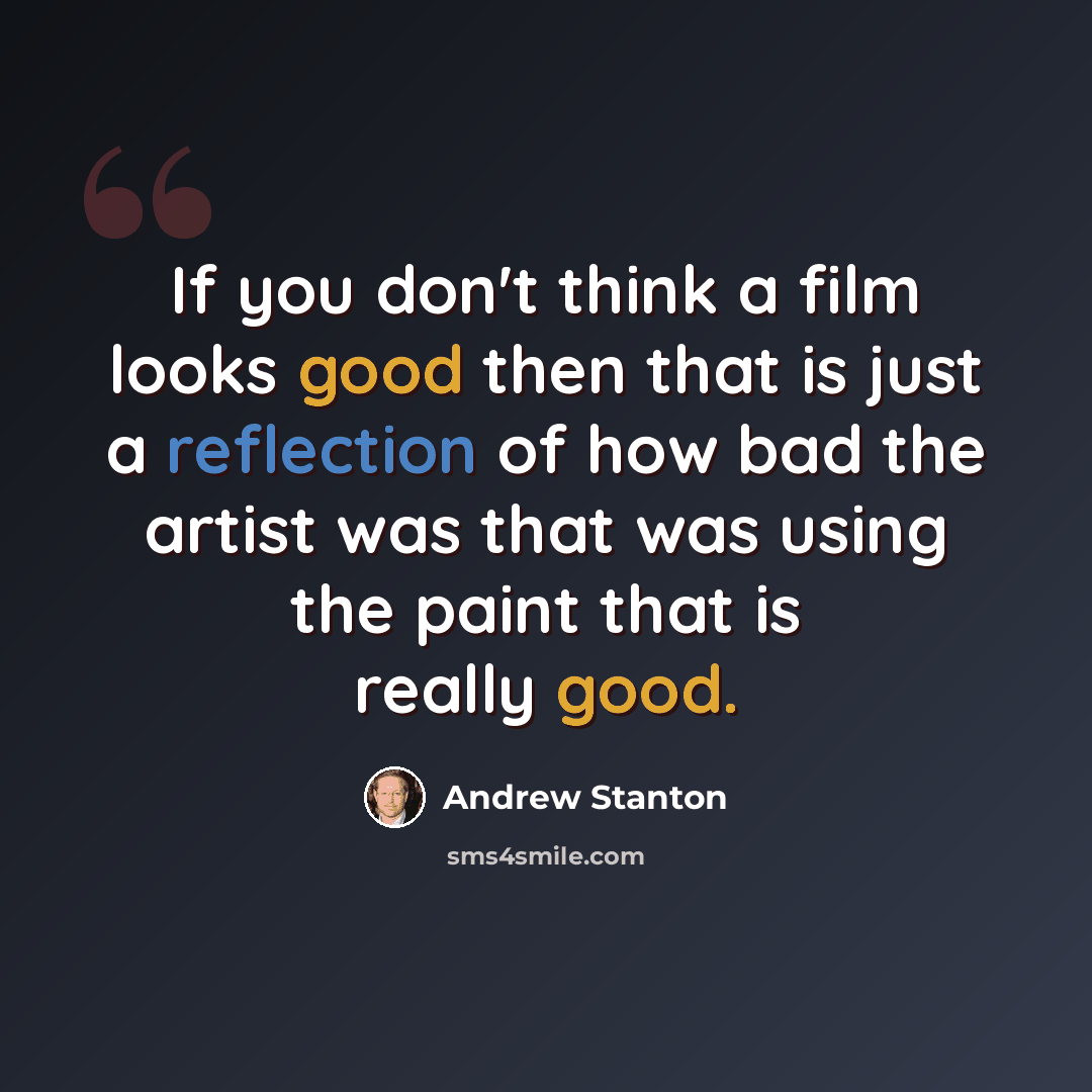 “If you don't think a film looks good then that is just a reflection of how bad the artist was that was using the paint that is really good.” quote by Andrew Stanton