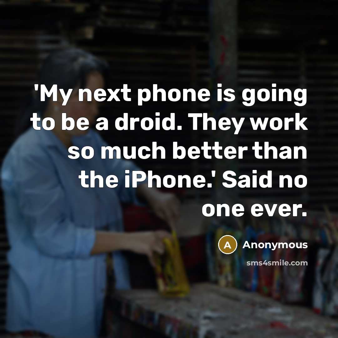 “'My next phone is going to be a droid. They work so much better than the iPhone.' Said no one ever.” quote by Anonymous