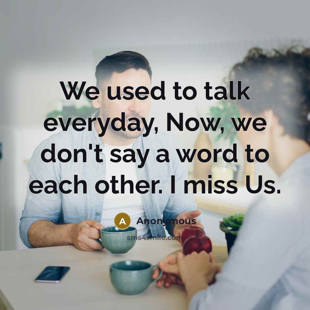 “We used to talk everyday, Now, we don't say a word to each other. I miss Us.” quote by Anonymous