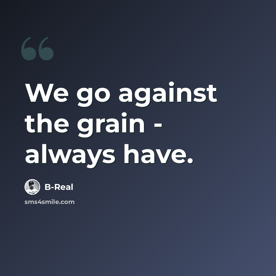 “We go against the grain - always have.” quote by B-Real