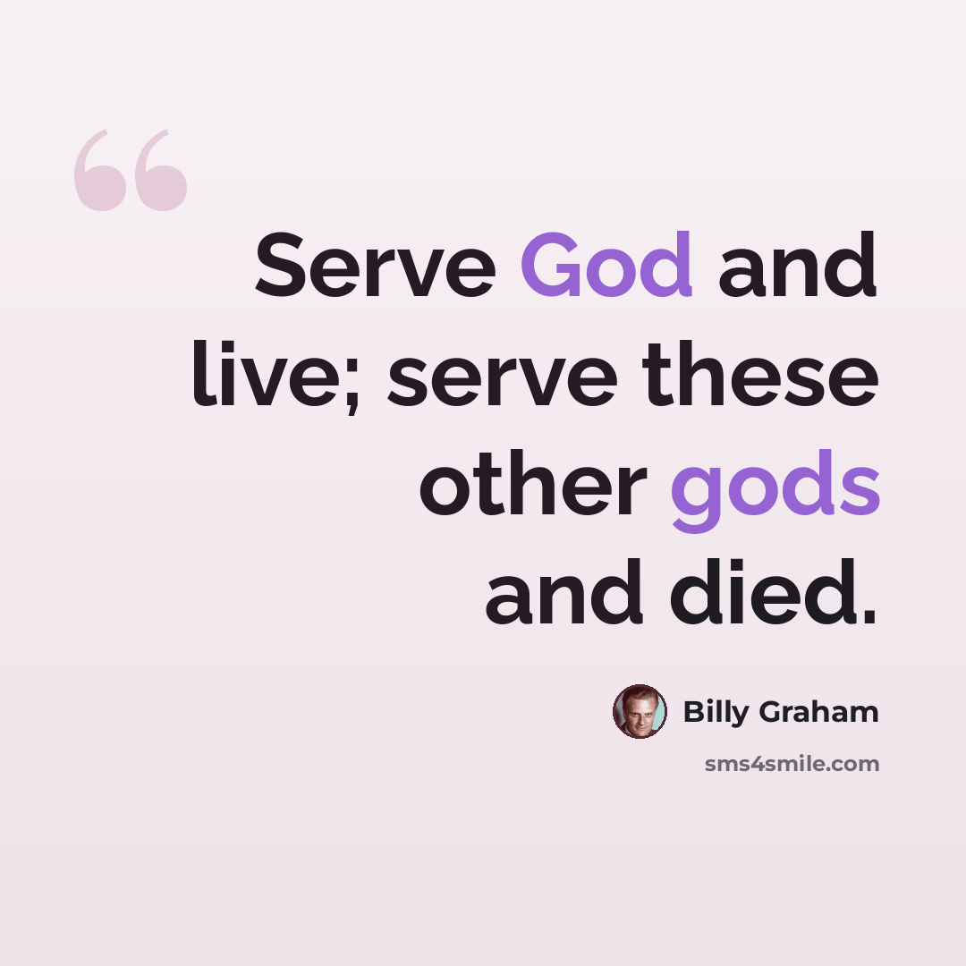 “Serve God and live; serve these other gods and died.” quote by Billy Graham