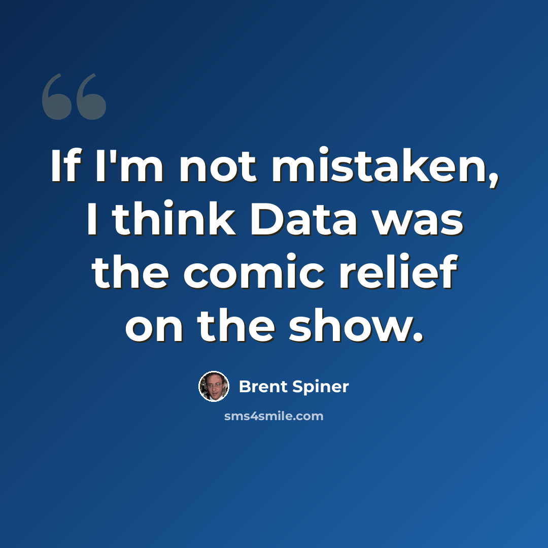 “If I'm not mistaken, I think Data was the comic relief on the show.” quote by Brent Spiner