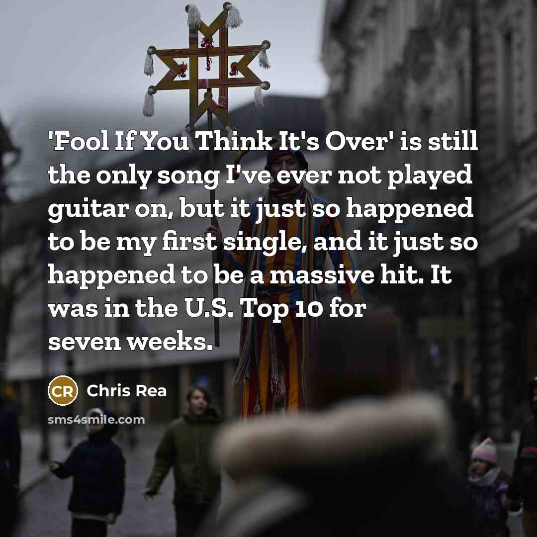 “'Fool If You Think It's Over' is still the only song I've ever not played guitar on, but it just so happened to be my first single, and it just so happened to be a massive hit. It was in the U.S. Top 10 for seven weeks.” quote by Chris Rea