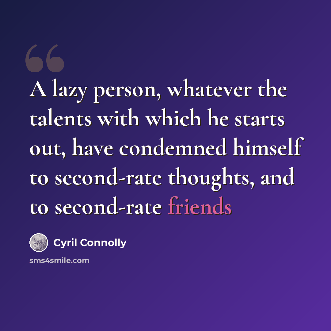 “A lazy person, whatever the talents with which he starts out, have condemned himself to second-rate thoughts, and to second-rate friends” quote by Cyril Connolly