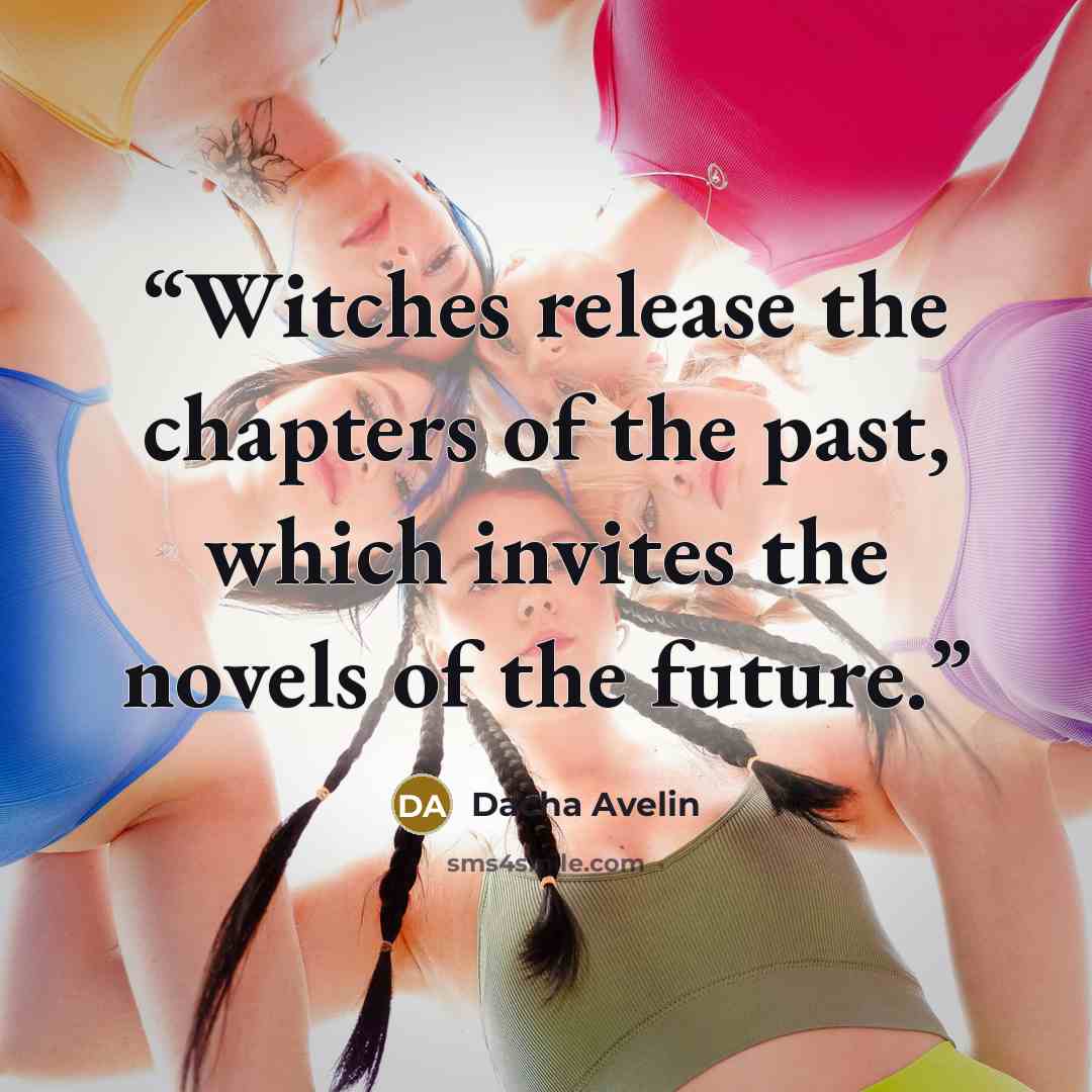 “Witches release the chapters of the past, which invites the novels of the future.” quote by Dacha Avelin