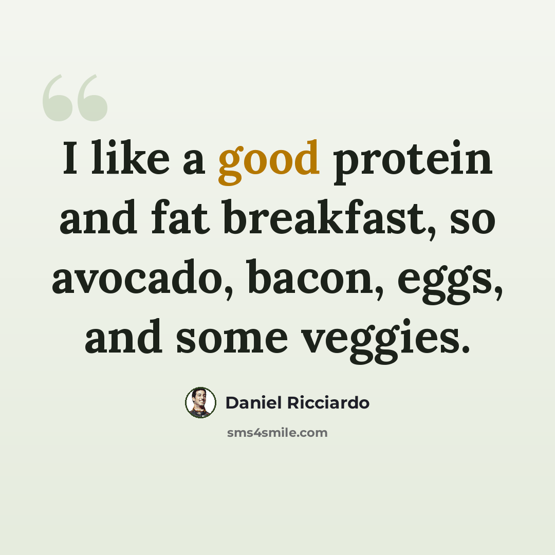 “I like a good protein and fat breakfast, so avocado, bacon, eggs, and some veggies.” quote by Daniel Ricciardo