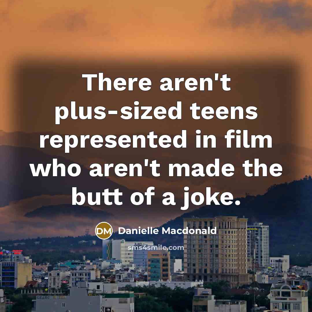 “There aren't plus-sized teens represented in film who aren't made the butt of a joke.” quote by Danielle Macdonald