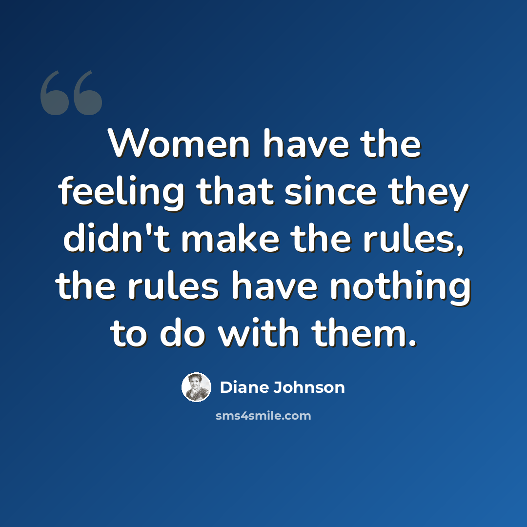 “Women have the feeling that since they didn't make the rules, the rules have nothing to do with them.” quote by Diane Johnson