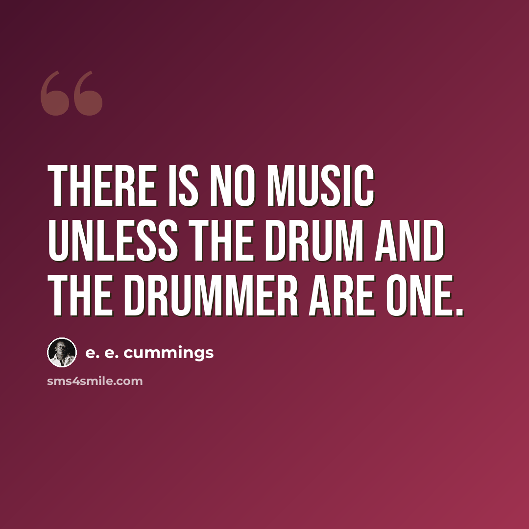 “There is no music unless the drum and the drummer are one.” quote by e. e. cummings