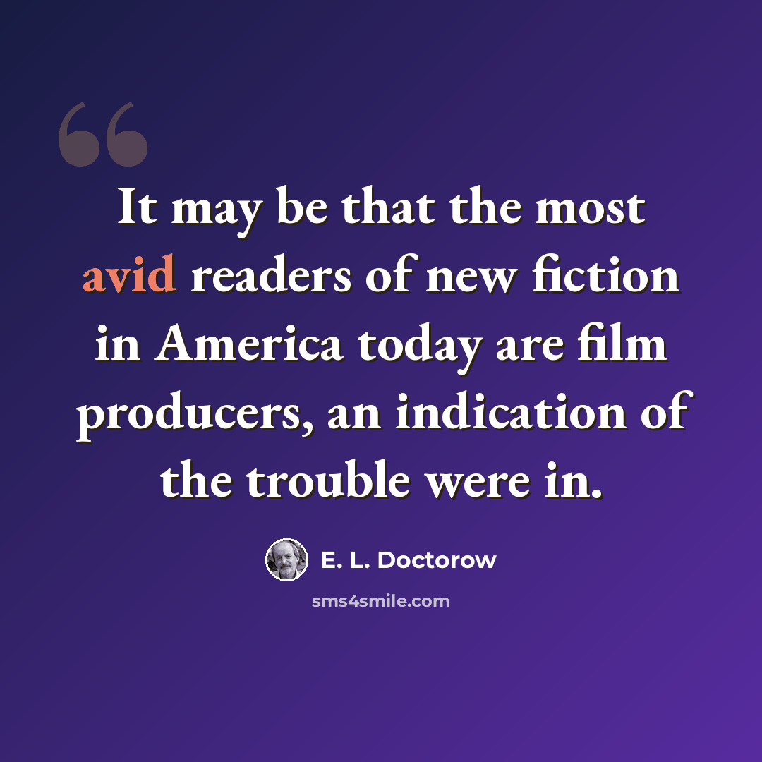 “It may be that the most avid readers of new fiction in America today are film producers, an indication of the trouble were in.” quote by E. L. Doctorow