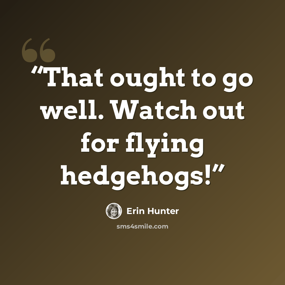 “That ought to go well. Watch out for flying hedgehogs!” quote by Erin Hunter