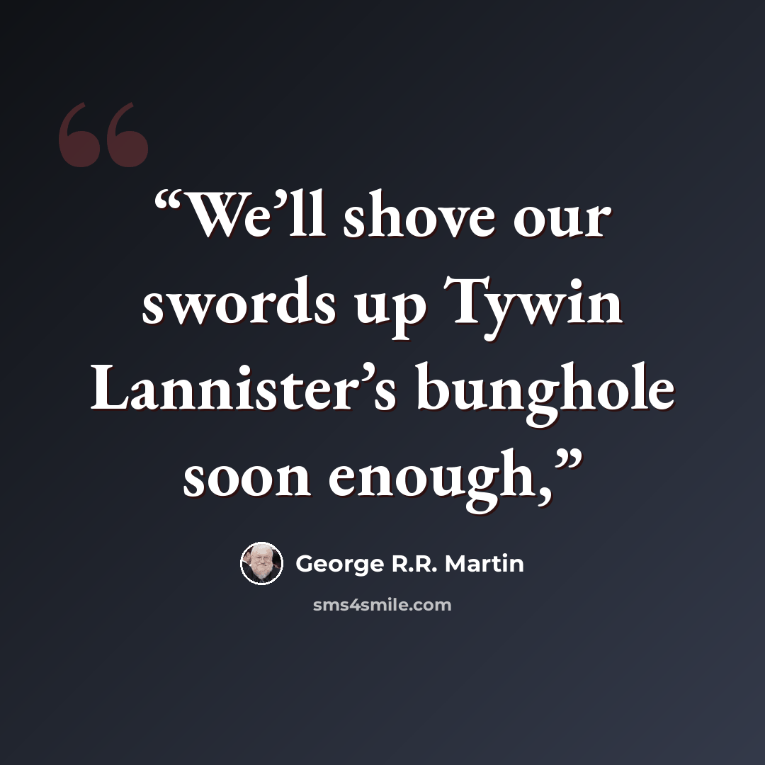 “We’ll shove our swords up Tywin Lannister’s bunghole soon enough,” quote by George R.R. Martin