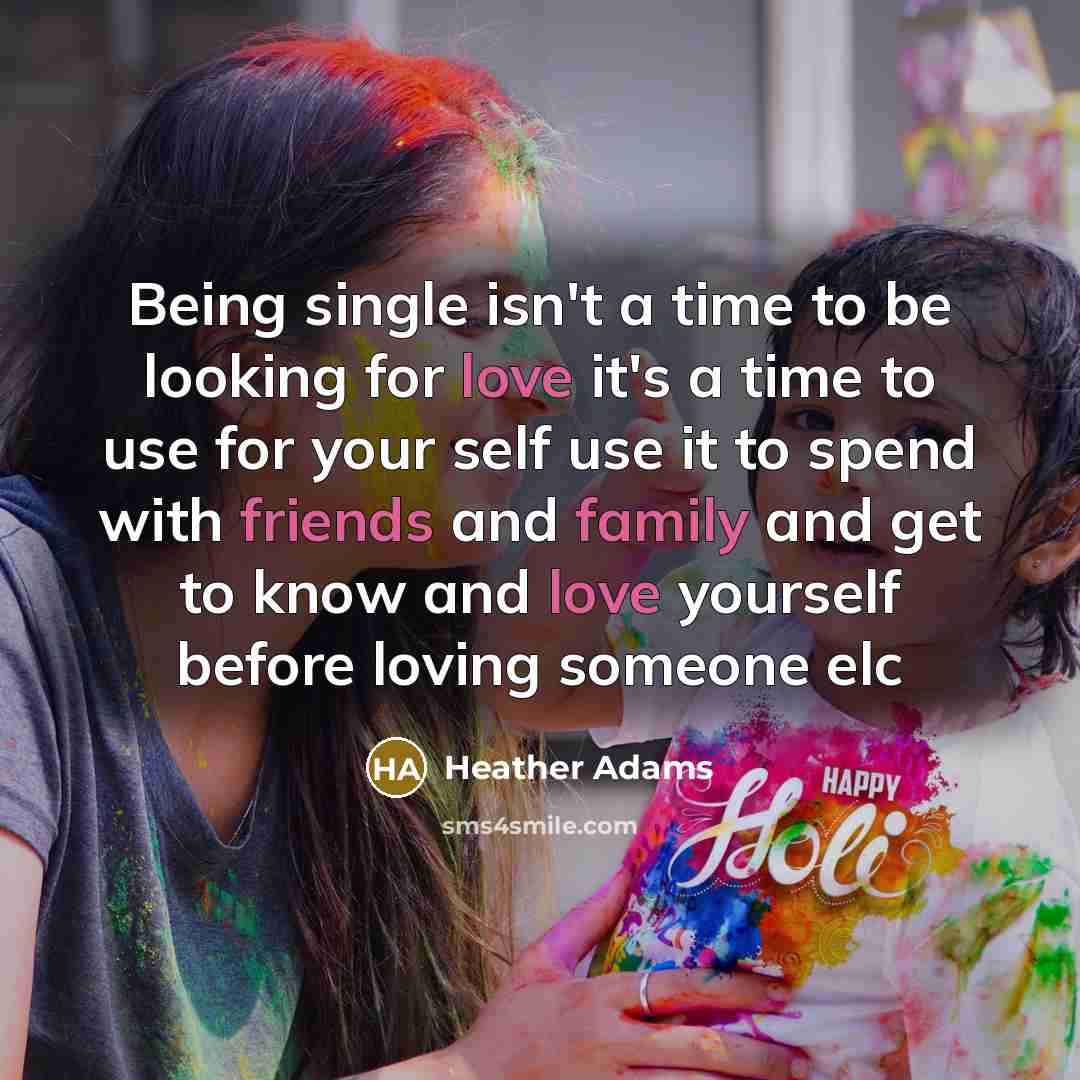 “Being single isn't a time to be looking for love it's a time to use for your self use it to spend with friends and family and get to know and love yourself before loving someone elc” quote by Heather Adams