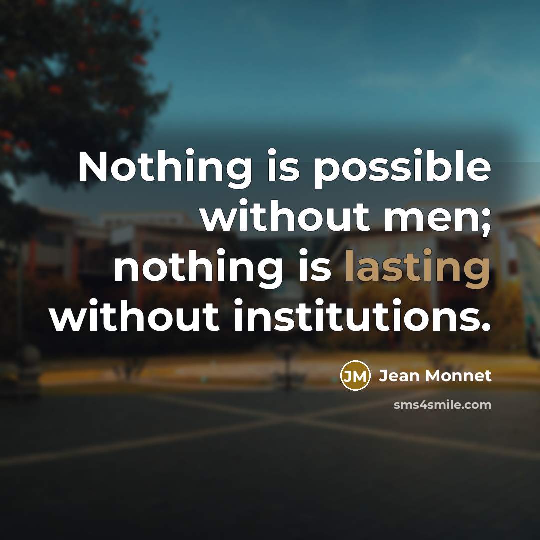 “Nothing is possible without men; nothing is lasting without institutions.” quote by Jean Monnet