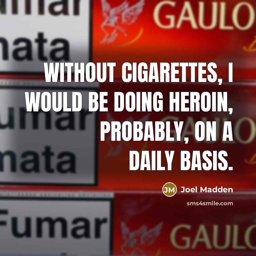 “Without cigarettes, I would be doing heroin, probably, on a daily basis.” quote by Joel Madden