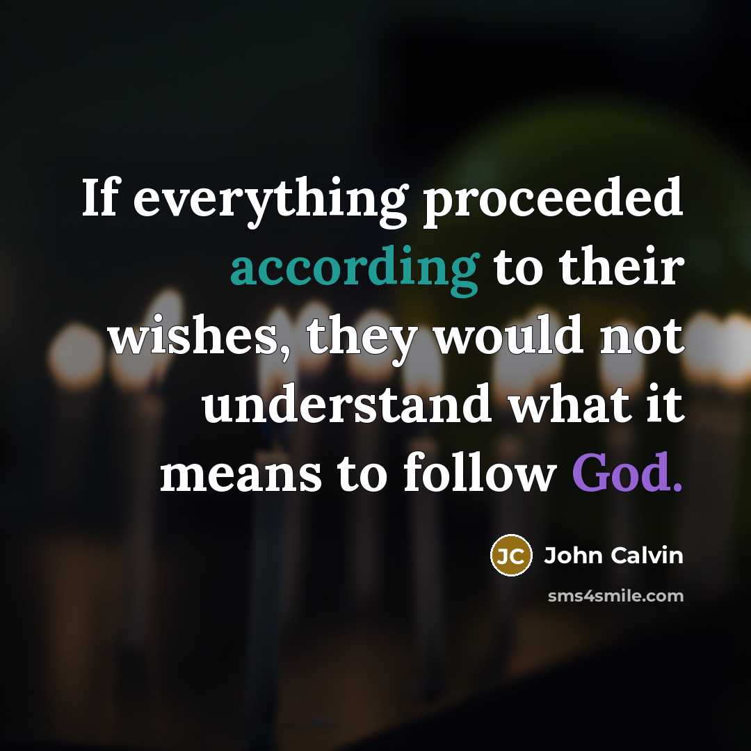 “If everything proceeded according to their wishes, they would not understand what it means to follow God.” quote by John Calvin