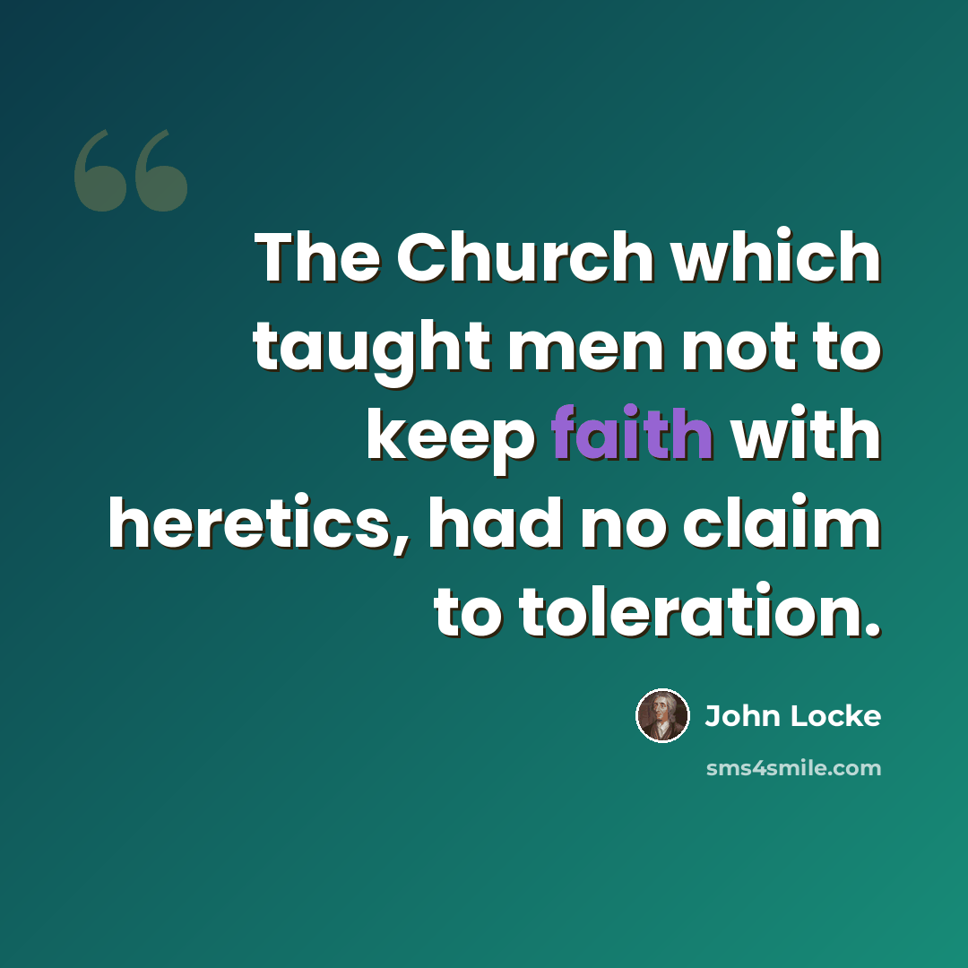 “The Church which taught men not to keep faith with heretics, had no claim to toleration.” quote by John Locke