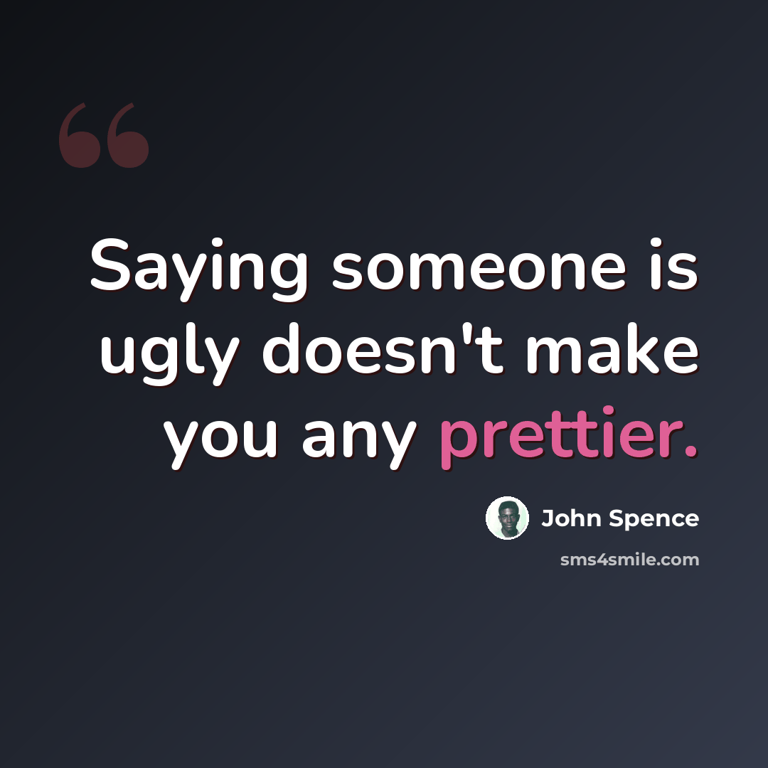 “Saying someone is ugly doesn't make you any prettier.” quote by John Spence