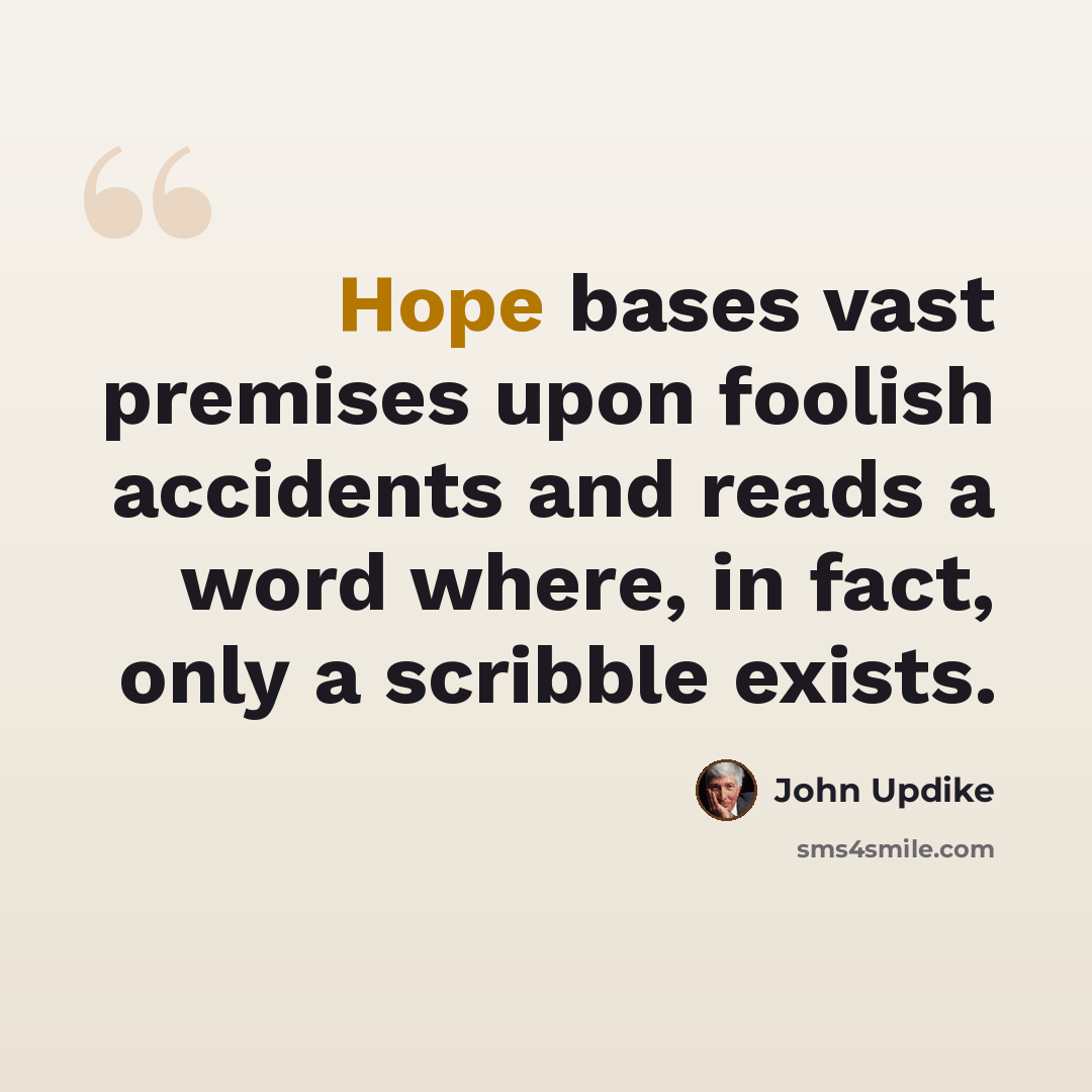“Hope bases vast premises upon foolish accidents and reads a word where, in fact, only a scribble exists.” quote by John Updike