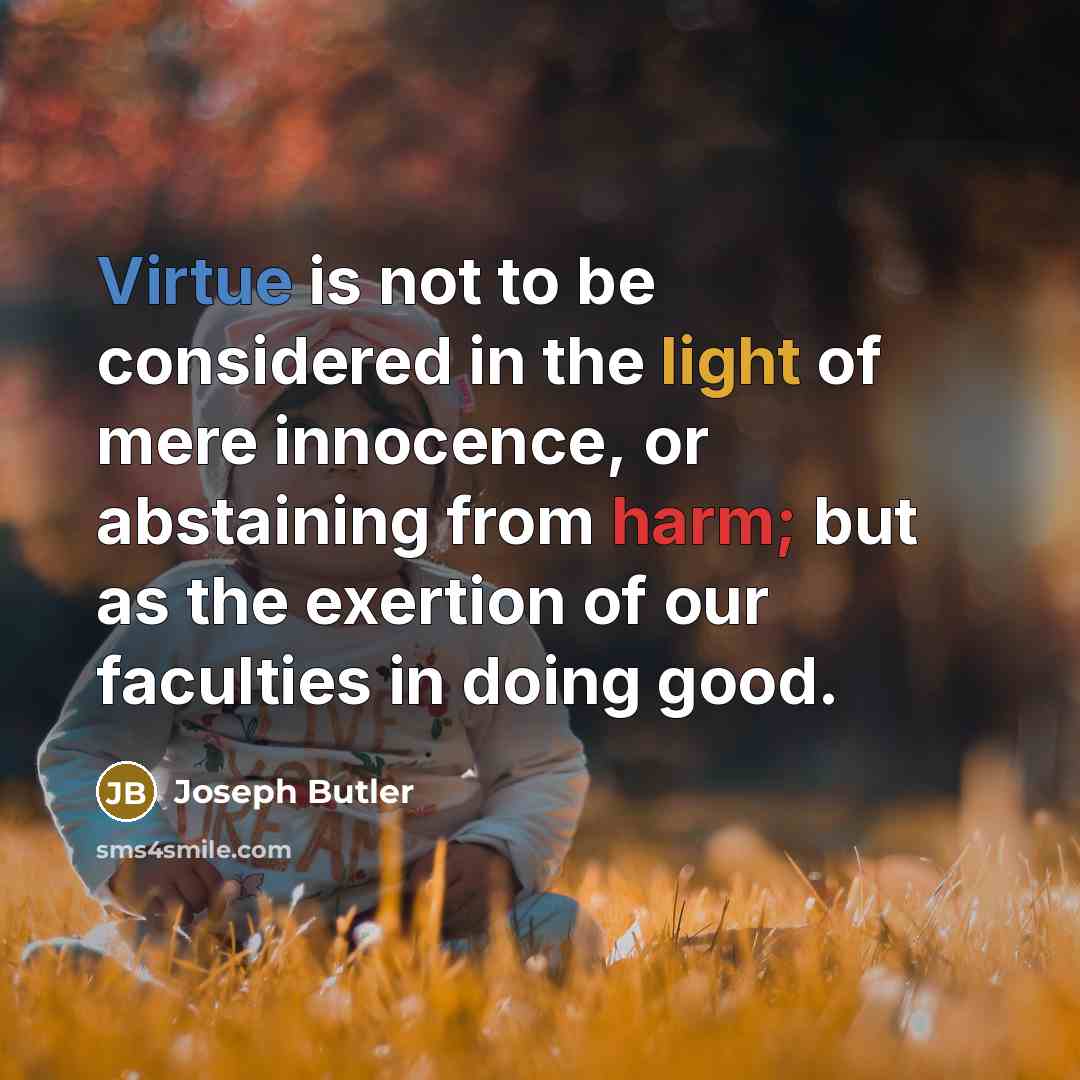 “Virtue is not to be considered in the light of mere innocence, or abstaining from harm; but as the exertion of our faculties in doing good.” quote by Joseph Butler