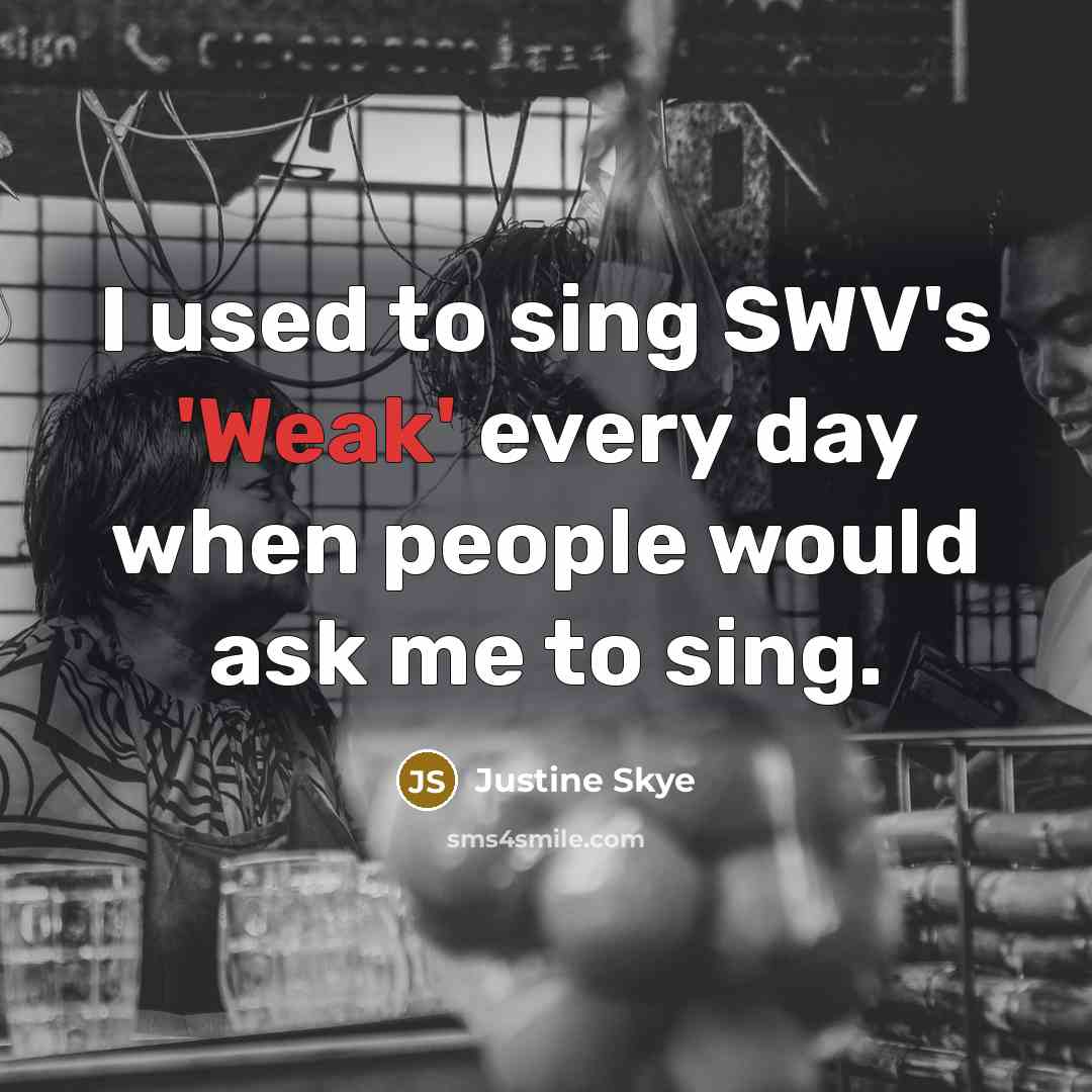 “I used to sing SWV's 'Weak' every day when people would ask me to sing.” quote by Justine Skye