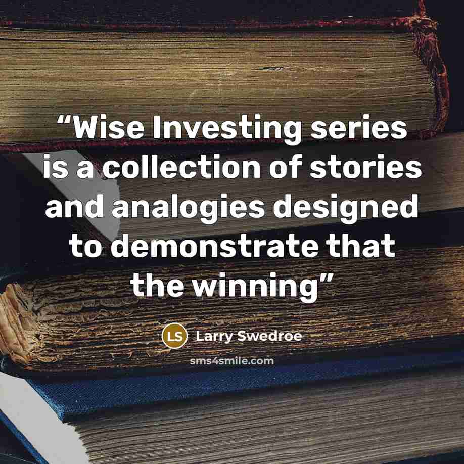 “Wise Investing series is a collection of stories and analogies designed to demonstrate that the winning” quote by Larry Swedroe