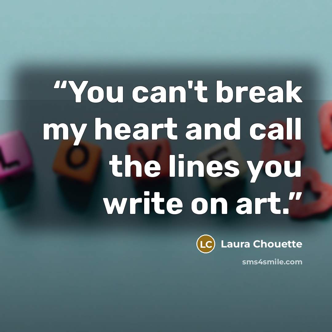 “You can't break my heart and call the lines you write on art.” quote by Laura Chouette