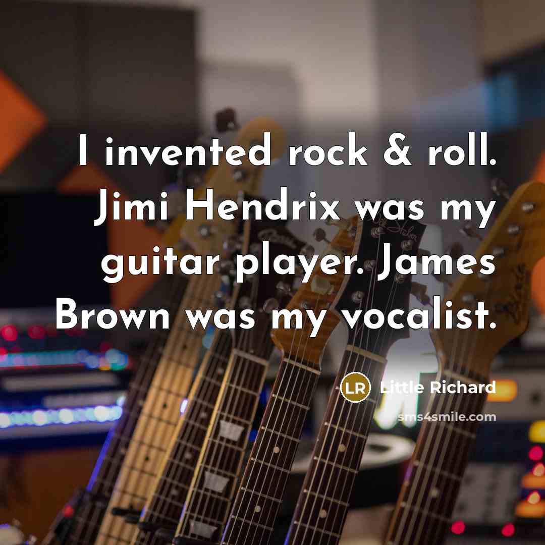 “I invented rock & roll. Jimi Hendrix was my guitar player. James Brown was my vocalist.” quote by Little Richard