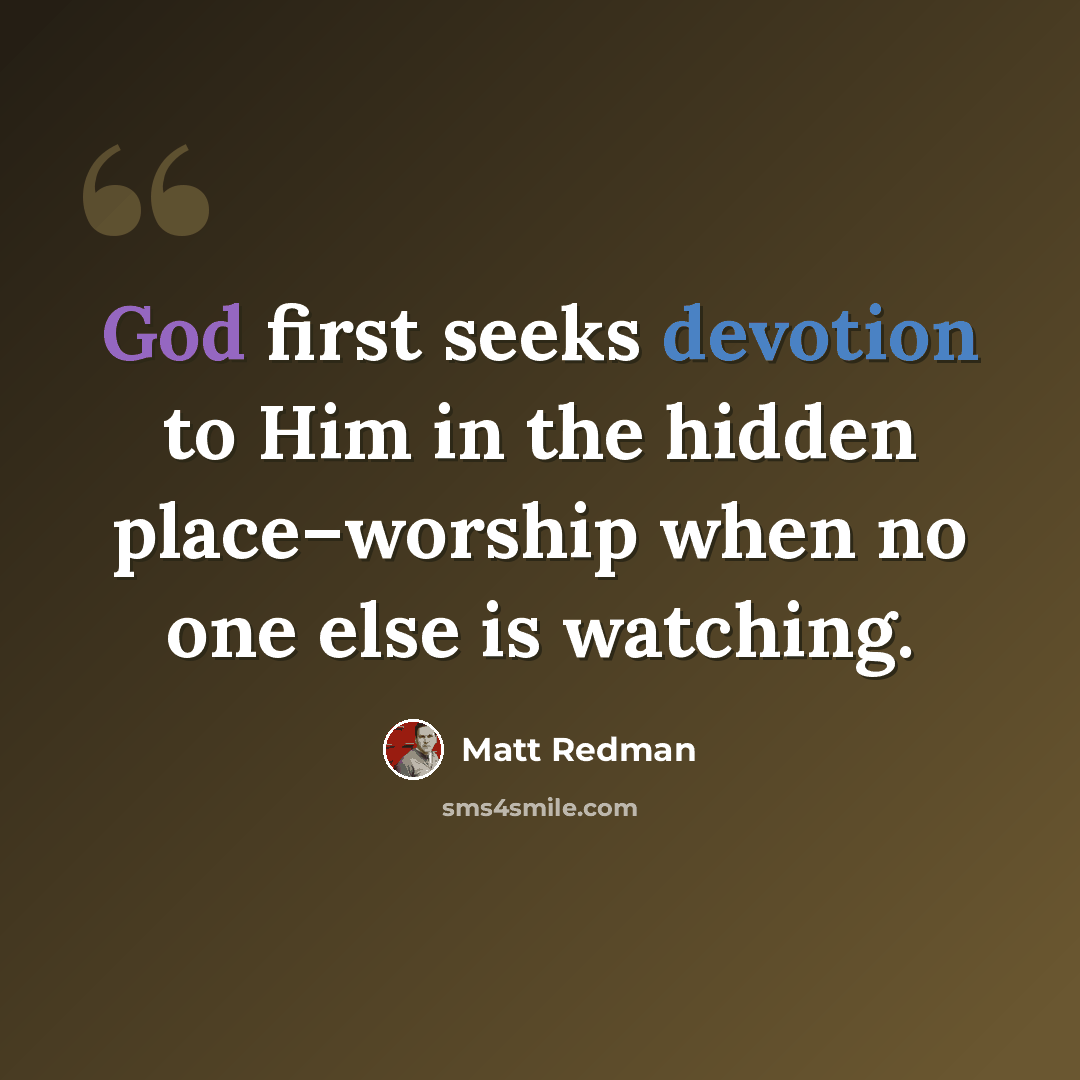 “God first seeks devotion to Him in the hidden place–worship when no one else is watching.” quote by Matt Redman