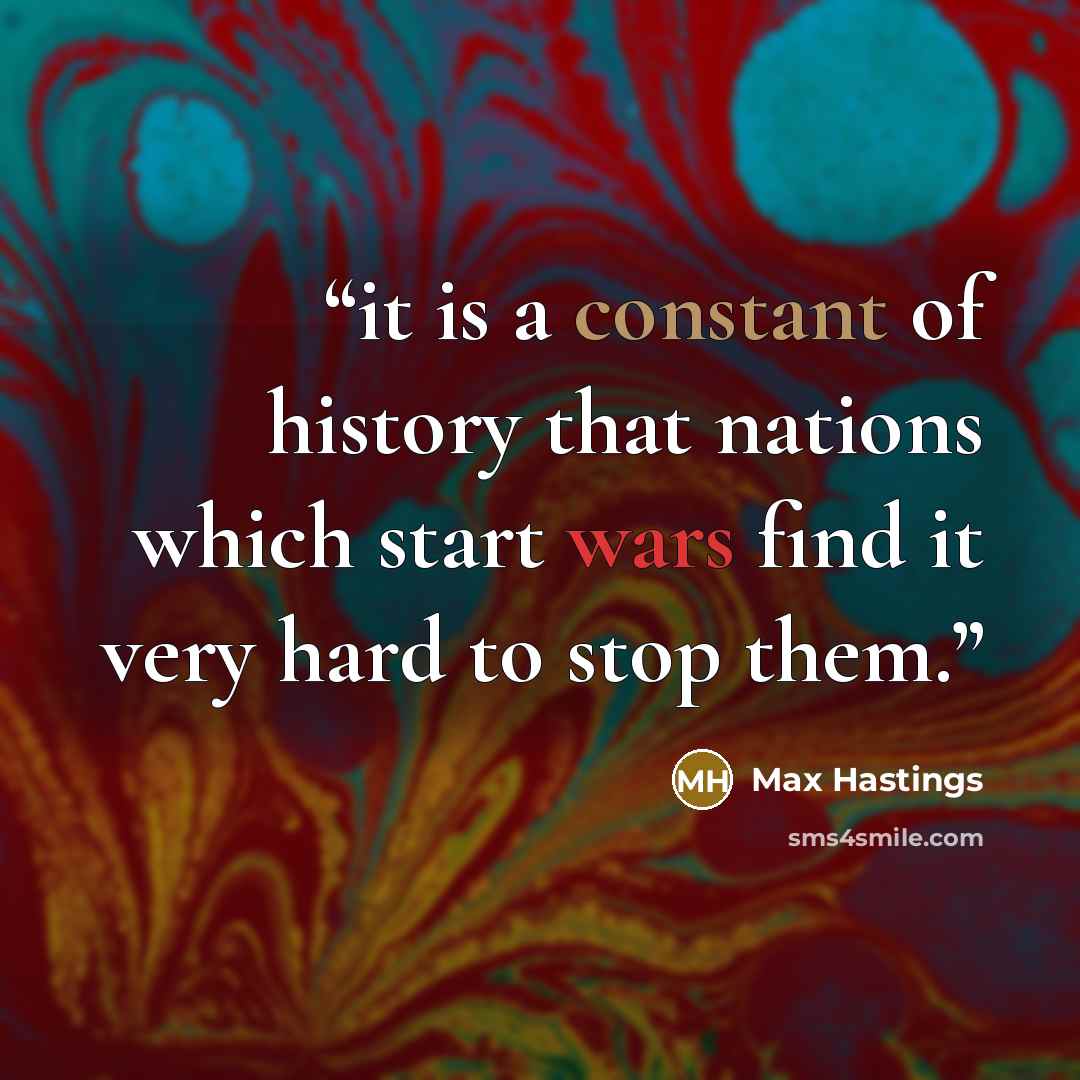 “it is a constant of history that nations which start wars find it very hard to stop them.” quote by Max Hastings