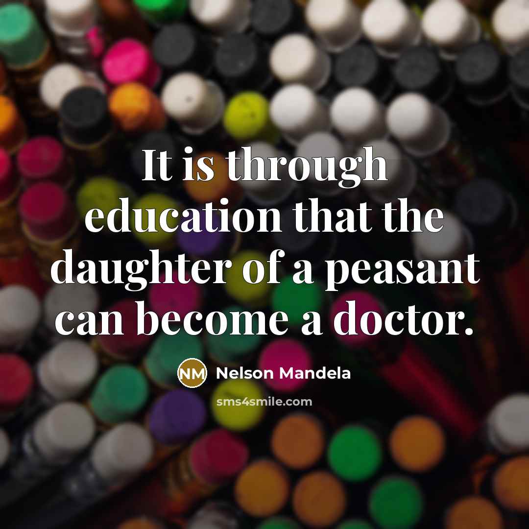 “It is through education that the daughter of a peasant can become a doctor.” quote by Nelson Mandela
