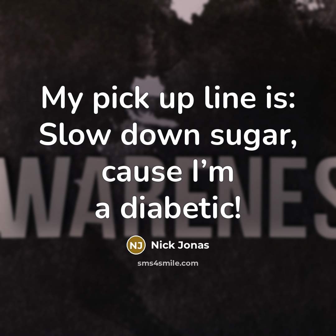 “My pick up line is: Slow down sugar, cause I’m a diabetic!” quote by Nick Jonas