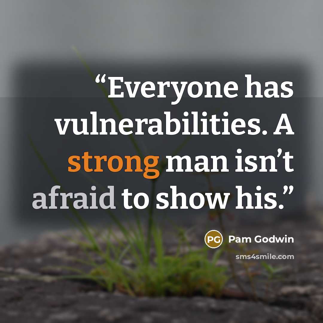 “Everyone has vulnerabilities. A strong man isn’t afraid to show his.” quote by Pam Godwin