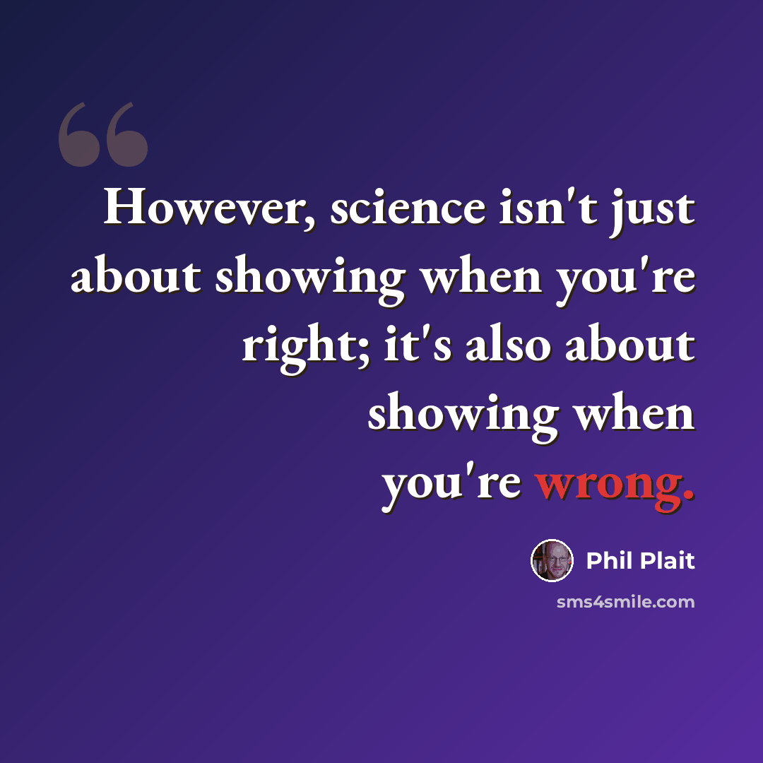“However, science isn't just about showing when you're right; it's also about showing when you're wrong.” quote by Phil Plait