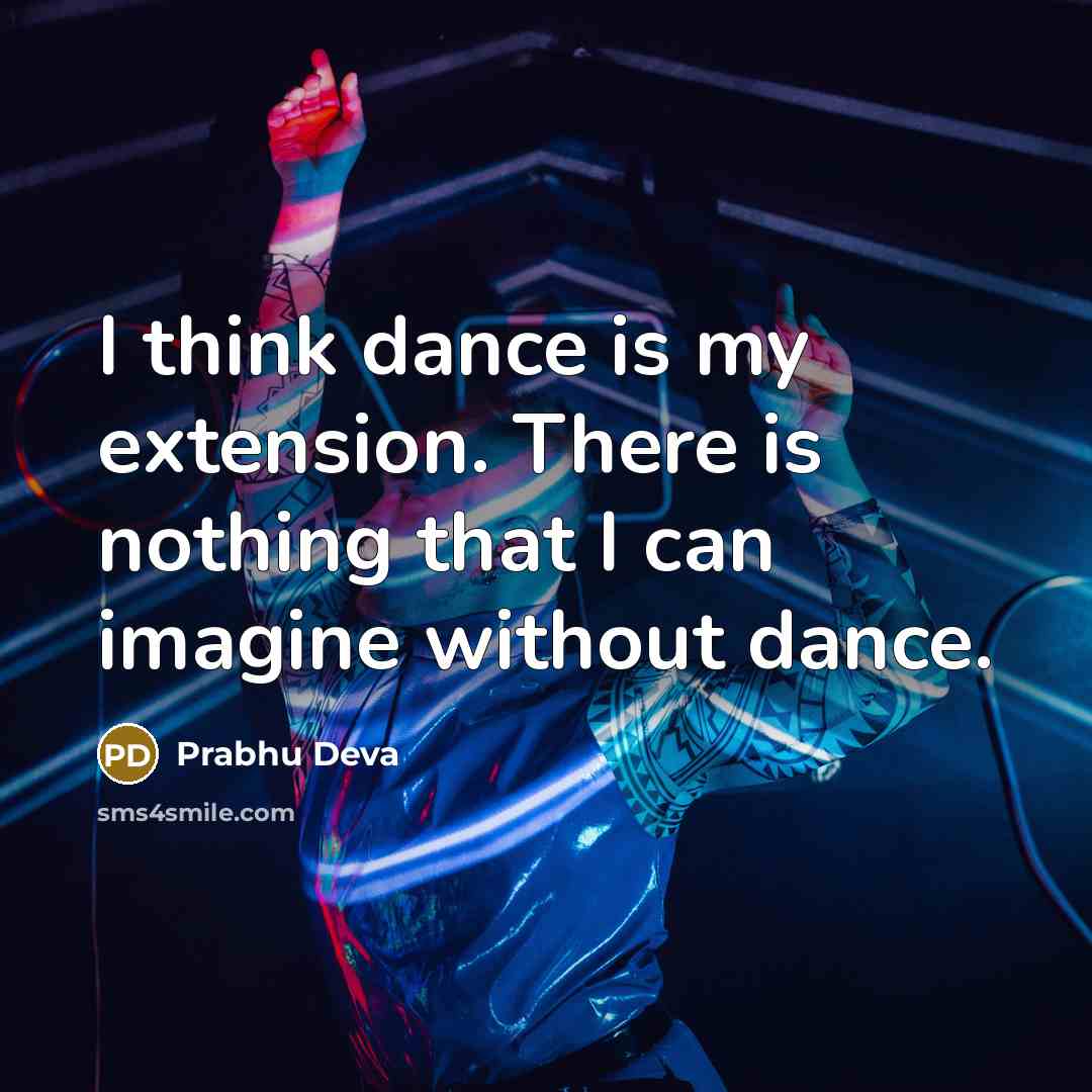 “I think dance is my extension. There is nothing that I can imagine without dance.” quote by Prabhu Deva