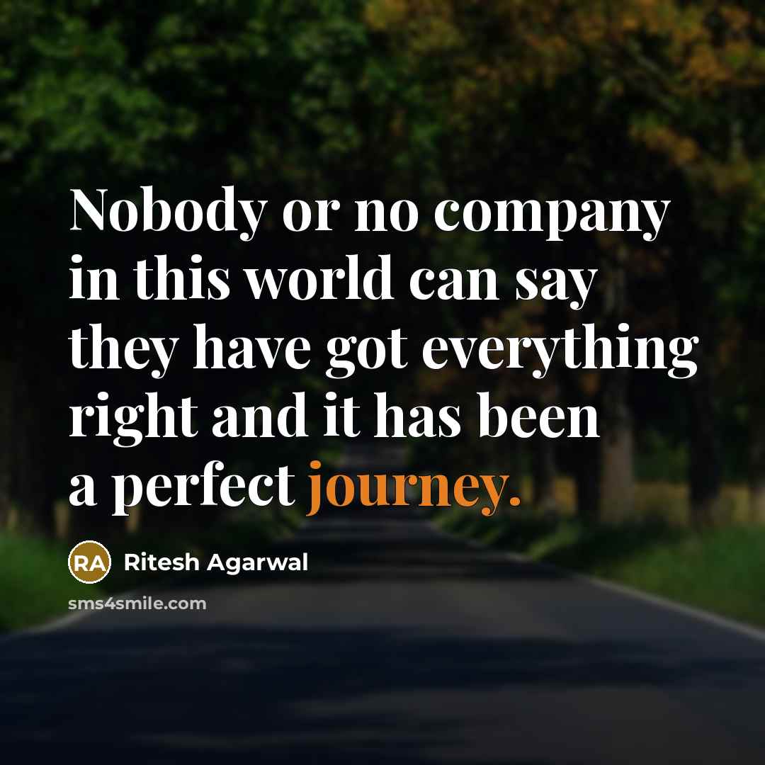 “Nobody or no company in this world can say they have got everything right and it has been a perfect journey.” quote by Ritesh Agarwal