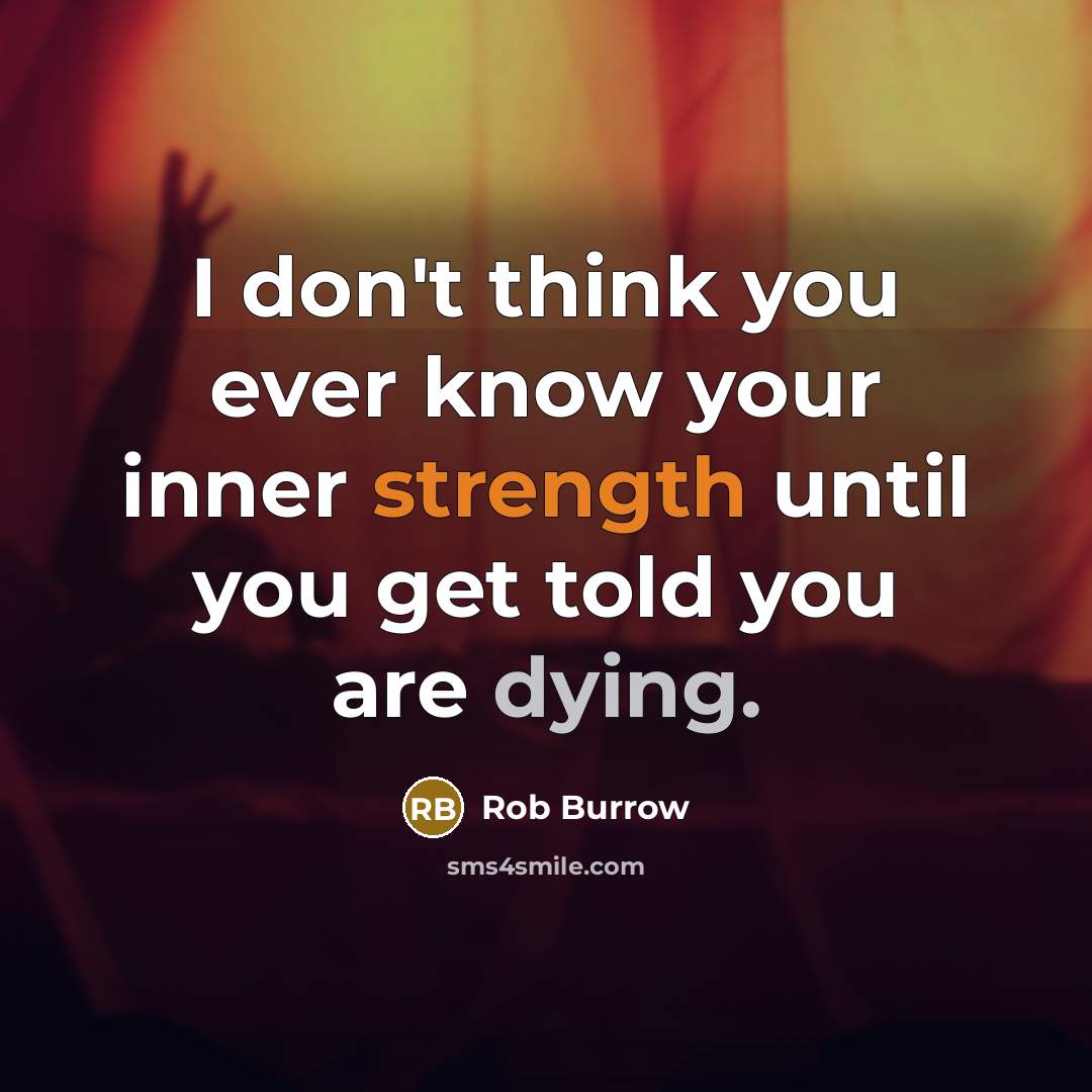 “I don't think you ever know your inner strength until you get told you are dying.” quote by Rob Burrow