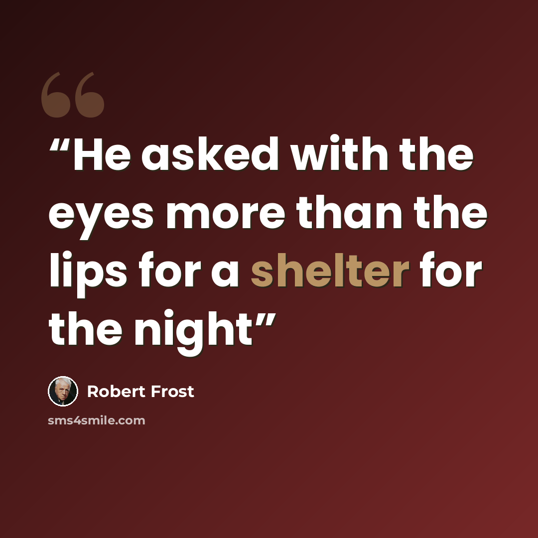 “He asked with the eyes more than the lips for a shelter for the night” quote by Robert Frost