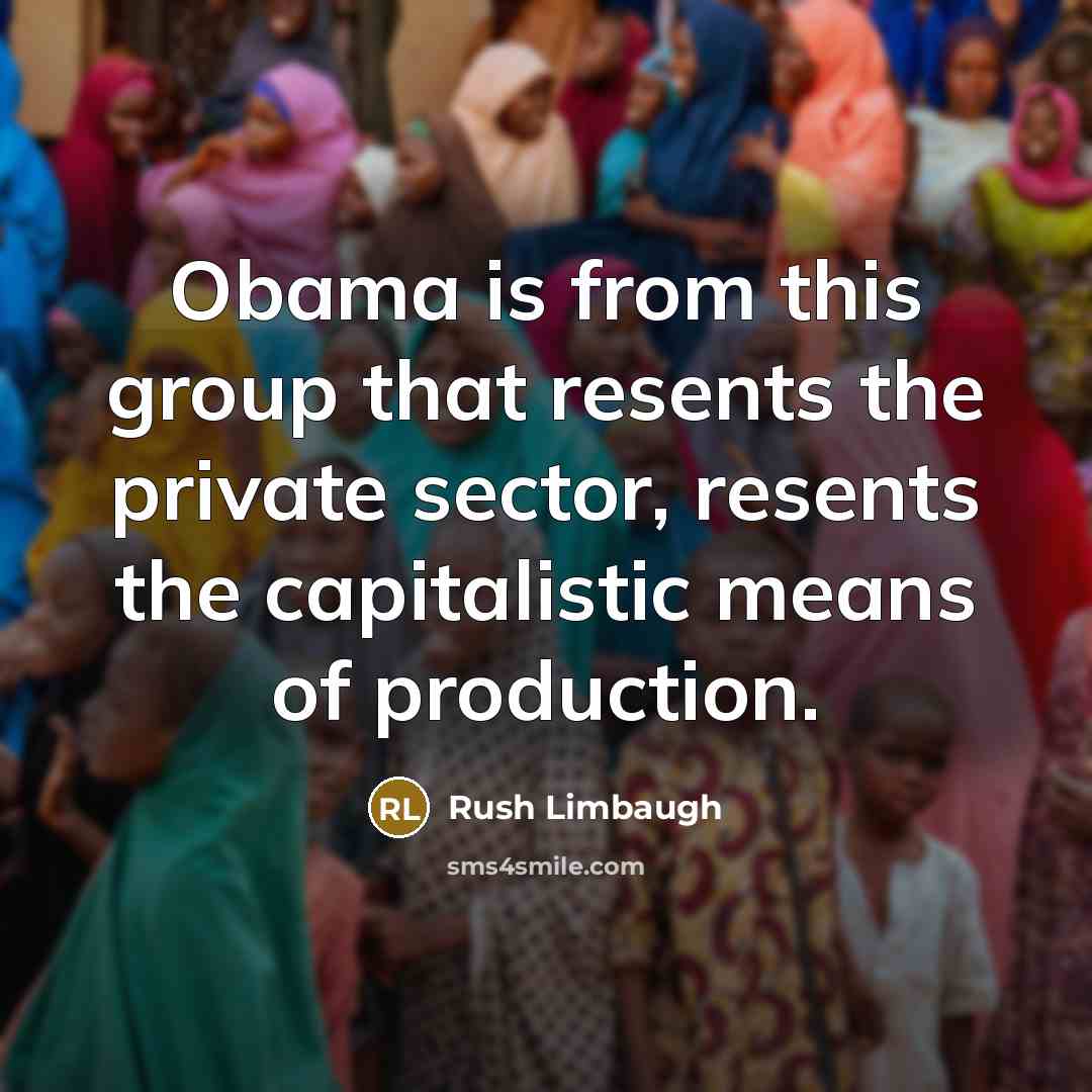 “Obama is from this group that resents the private sector, resents the capitalistic means of production.” quote by Rush Limbaugh