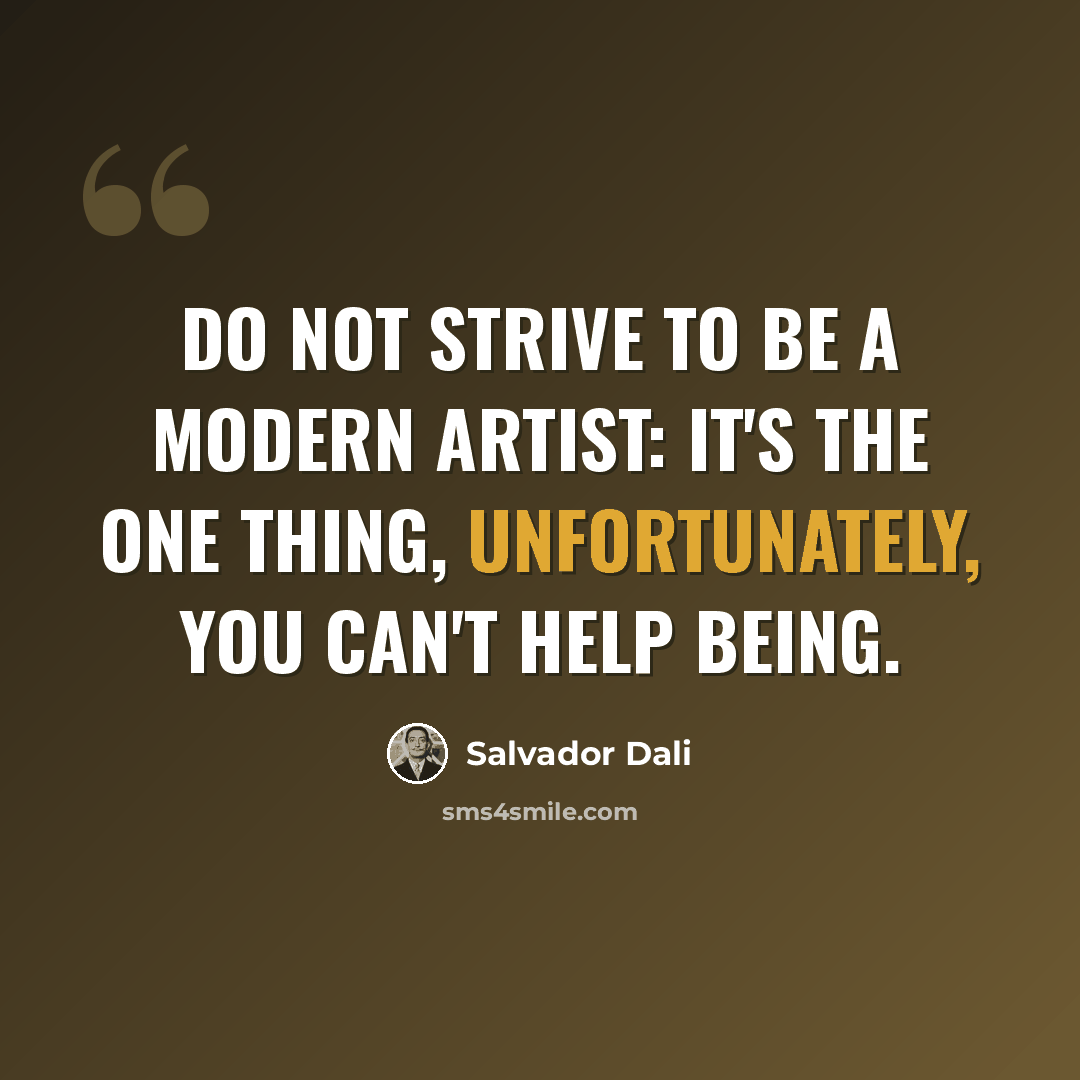 “Do not strive to be a modern artist: it's the one thing, unfortunately, you can't help being.” quote by Salvador Dali